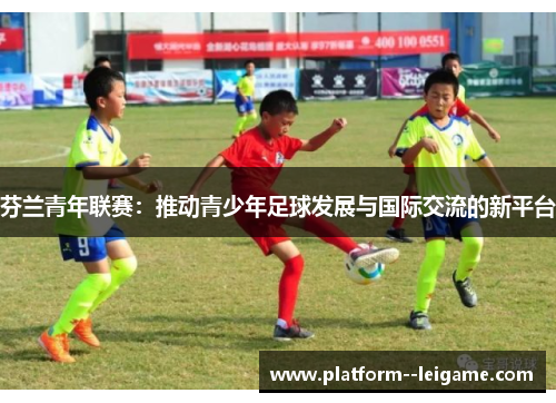 芬兰青年联赛：推动青少年足球发展与国际交流的新平台