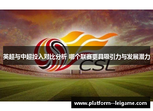 英超与中超投入对比分析 哪个联赛更具吸引力与发展潜力