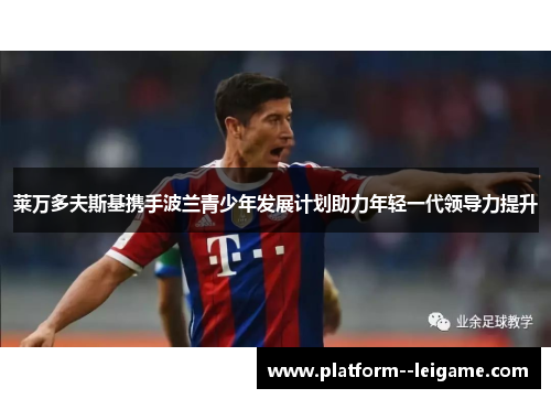 莱万多夫斯基携手波兰青少年发展计划助力年轻一代领导力提升