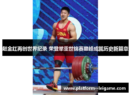 赵金红再创世界纪录 荣登举重世锦赛巅峰成就历史新篇章