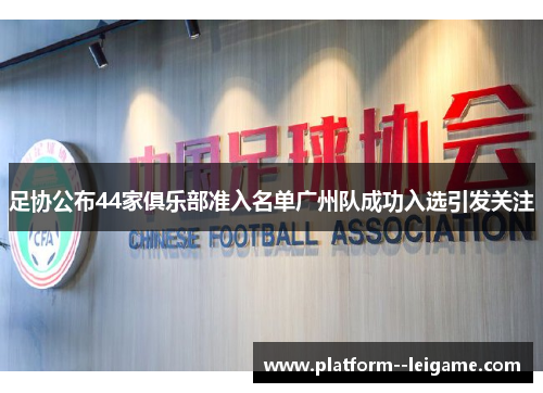 足协公布44家俱乐部准入名单广州队成功入选引发关注