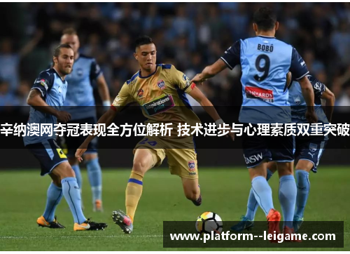 辛纳澳网夺冠表现全方位解析 技术进步与心理素质双重突破 辛纳澳网夺冠表现全方位解析 技术进步与心理素质双重突破