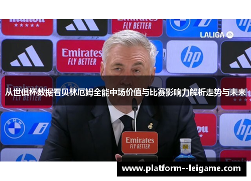 从世俱杯数据看贝林厄姆全能中场价值与比赛影响力解析走势与未来 从世俱杯数据看贝林厄姆全能中场价值与比赛影响力解析走势与未来