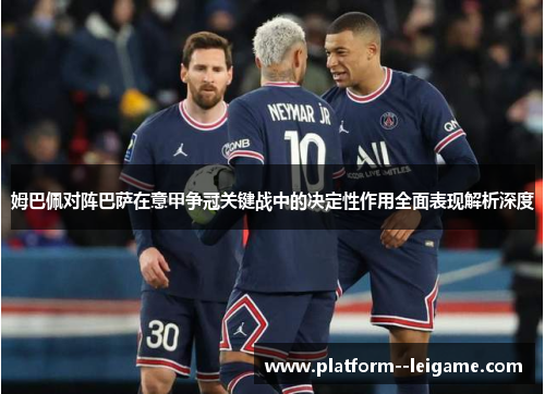 姆巴佩对阵巴萨在意甲争冠关键战中的决定性作用全面表现解析深度