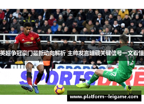 英超争冠豪门最新动向解析 主帅发言暗藏关键信号一文看懂