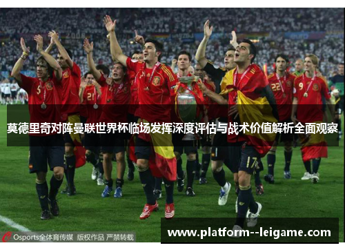 莫德里奇对阵曼联世界杯临场发挥深度评估与战术价值解析全面观察