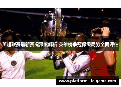 英超联赛最新赛况深度解析 英雄榜争冠保级局势全面评估