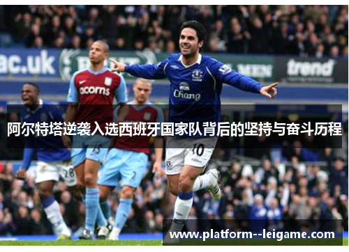 阿尔特塔逆袭入选西班牙国家队背后的坚持与奋斗历程