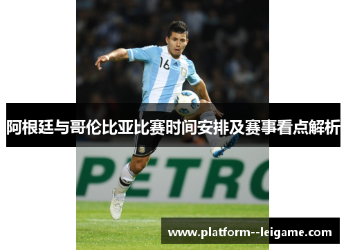 阿根廷与哥伦比亚比赛时间安排及赛事看点解析