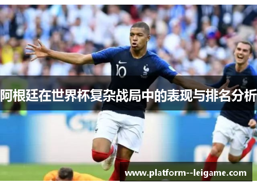 阿根廷在世界杯复杂战局中的表现与排名分析 阿根廷在世界杯复杂战局中的表现与排名分析