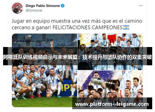 阿根廷队训练视频启示与未来展望:技术提升与团队协作的双重突破 阿根廷队训练视频启示与未来展望:技术提升与团队协作的双重突破