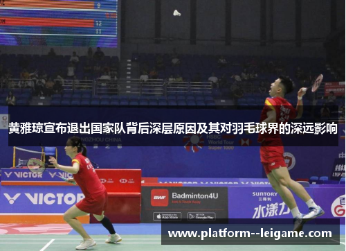 黄雅琼宣布退出国家队背后深层原因及其对羽毛球界的深远影响