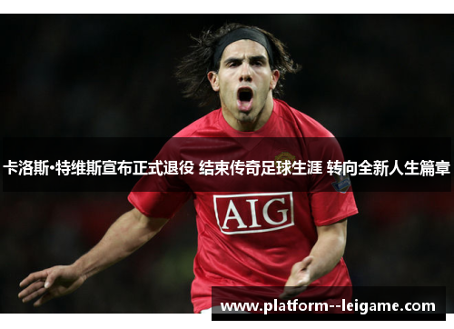 卡洛斯·特维斯宣布正式退役 结束传奇足球生涯 转向全新人生篇章 卡洛斯·特维斯宣布正式退役 结束传奇足球生涯 转向全新人生篇章