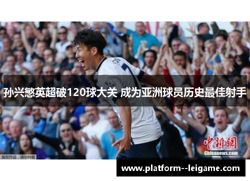 孙兴慜英超破120球大关 成为亚洲球员历史最佳射手