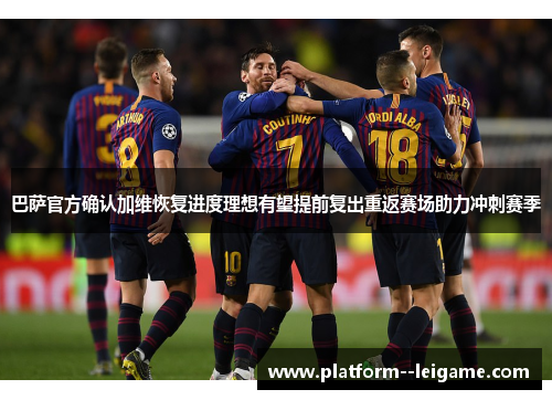 巴萨官方确认加维恢复进度理想有望提前复出重返赛场助力冲刺赛季 巴萨官方确认加维恢复进度理想有望提前复出重返赛场助力冲刺赛季