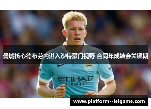 曼城核心德布劳内进入沙特豪门视野 合同年成转会关键期