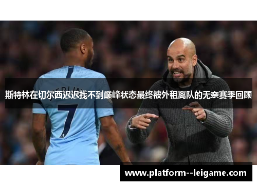 斯特林在切尔西迟迟找不到巅峰状态最终被外租离队的无奈赛季回顾 斯特林在切尔西迟迟找不到巅峰状态最终被外租离队的无奈赛季回顾