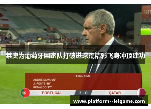 莱奥为葡萄牙国家队打破进球荒精彩飞身冲顶建功