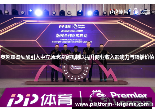 英超联盟酝酿引入中立场地决赛机制以提升商业收入影响力与转播价值