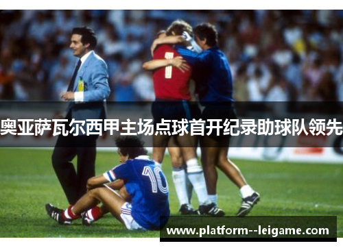 奥亚萨瓦尔西甲主场点球首开纪录助球队领先