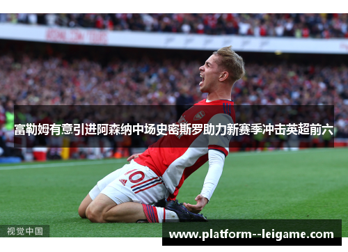 富勒姆有意引进阿森纳中场史密斯罗助力新赛季冲击英超前六