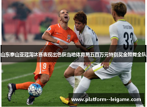山东泰山亚冠淘汰赛表现出色获当地体育局五百万元特别奖金鼓舞全队