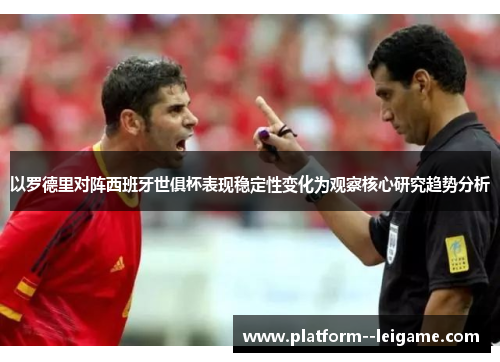 以罗德里对阵西班牙世俱杯表现稳定性变化为观察核心研究趋势分析