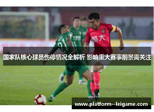 国家队核心球员伤停情况全解析 影响重大赛事前景需关注