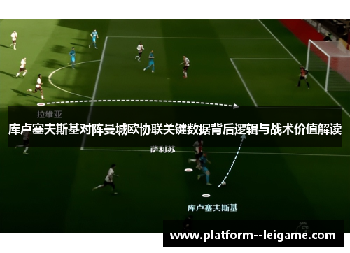 库卢塞夫斯基对阵曼城欧协联关键数据背后逻辑与战术价值解读