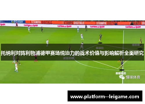 托纳利对阵利物浦德甲赛场统治力的战术价值与影响解析全面研究