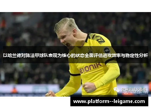 以哈兰德对阵法甲球队表现为核心的状态全面评估进攻效率与稳定性分析