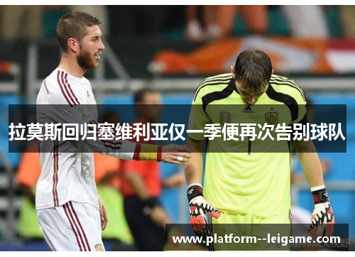 拉莫斯回归塞维利亚仅一季便再次告别球队 拉莫斯回归塞维利亚仅一季便再次告别球队