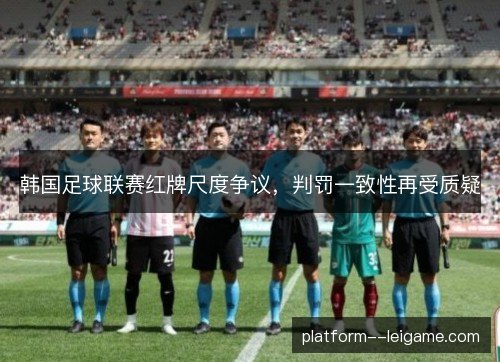 韩国足球联赛红牌尺度争议，判罚一致性再受质疑