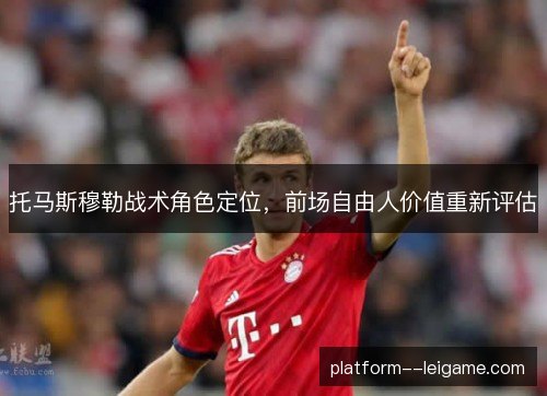 托马斯穆勒战术角色定位,前场自由人价值重新评估 托马斯穆勒战术角色定位,前场自由人价值重新评估